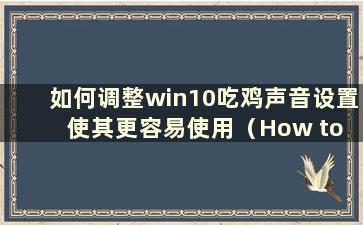 如何调整win10吃鸡声音设置使其更容易使用（How to adjustment win10 吃鸡声音设置使其听起来更好）